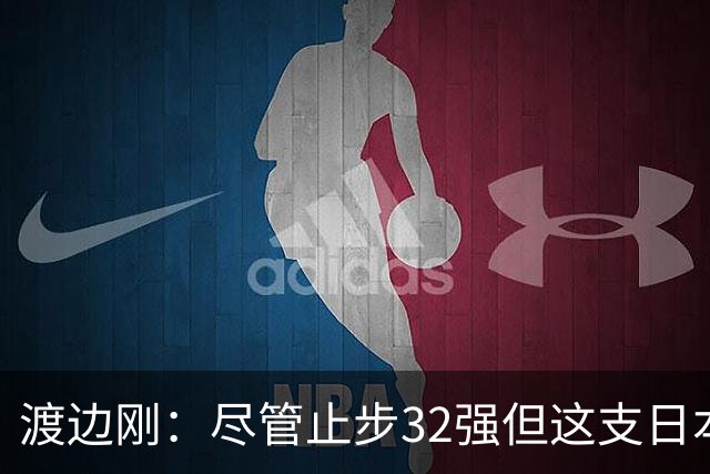 渡边刚：尽管止步32强但这支日本队很出色，想参加下届世界杯